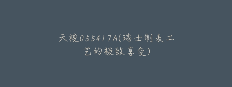 天梭055417A(瑞士制表工艺的极致享受)-名表号 天梭055417A(瑞士制表工艺的极致享受)