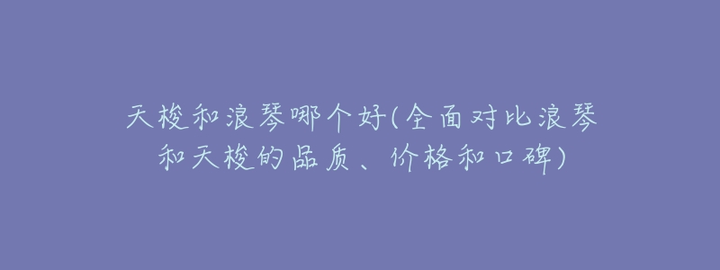 天梭和浪琴哪个好(全面对比浪琴和天梭的品质、价格和口碑)