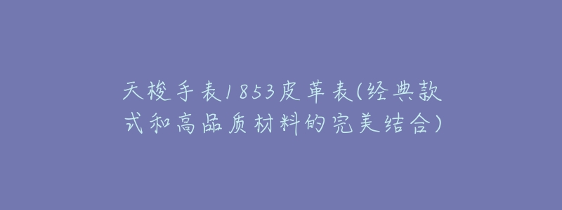 天梭手表1853皮革表(经典款式和高品质材料的完美结合)