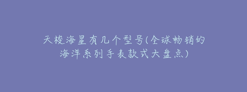 天梭海星有几个型号(全球畅销的海洋系列手表款式大盘点)-名表号 天梭海星有几个型号(全球畅销的海洋系列手表款式大盘点)