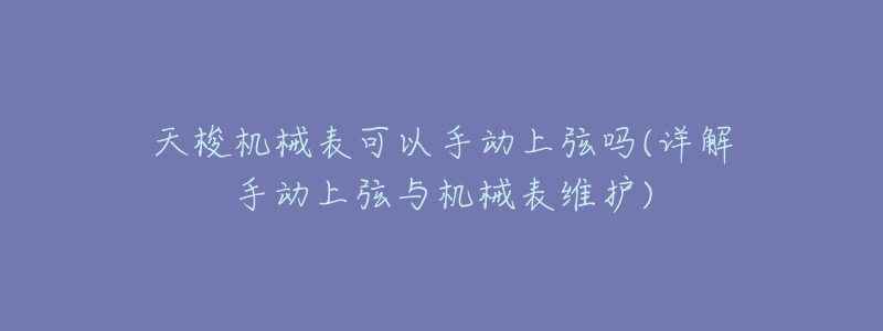 天梭机械表可以手动上弦吗(详解手动上弦与机械表维护)-名表号 天梭机械表可以手动上弦吗(详解手动上弦与机械表维护)