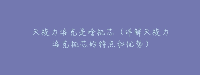 天梭力洛克是啥机芯(详解天梭力洛克机芯的特点和优势)-名表号 天梭力洛克是啥机芯(详解天梭力洛克机芯的特点和优势)