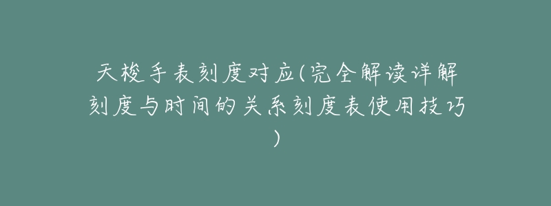 天梭手表刻度对应(完全解读详解刻度与时间的关系刻度表使用技巧)-名表号 天梭手表刻度对应(完全解读详解刻度与时间的关系刻度表使用技巧)