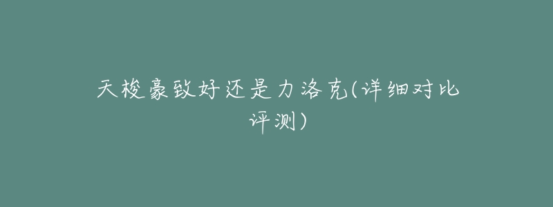 天梭豪致好还是力洛克(详细对比评测)-名表号 天梭豪致好还是力洛克(详细对比评测)