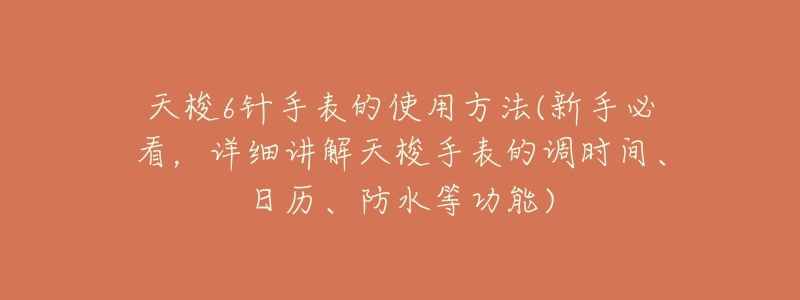 天梭6针手表的使用方法(新手必看,详细讲解天梭手表的调时间、日历、防水等功能)-名表号 天梭6针手表的使用方法(新手必看,详细讲解天梭手表的调时间、日历、防水等功能)