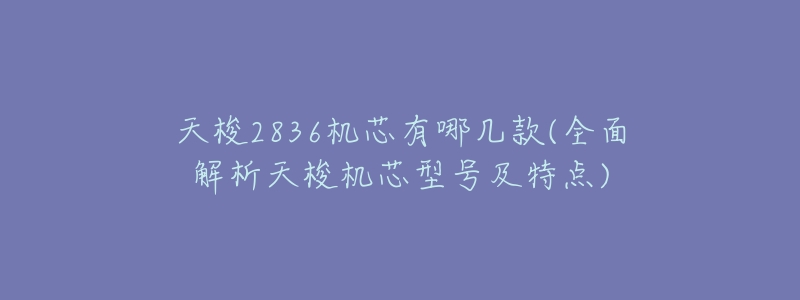 天梭2836机芯有哪几款(全面解析天梭机芯型号及特点)-名表号 天梭2836机芯有哪几款(全面解析天梭机芯型号及特点)