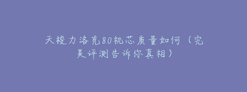 天梭力洛克80机芯质量如何(完美评测告诉你真相)-名表号 天梭力洛克80机芯质量如何(完美评测告诉你真相)