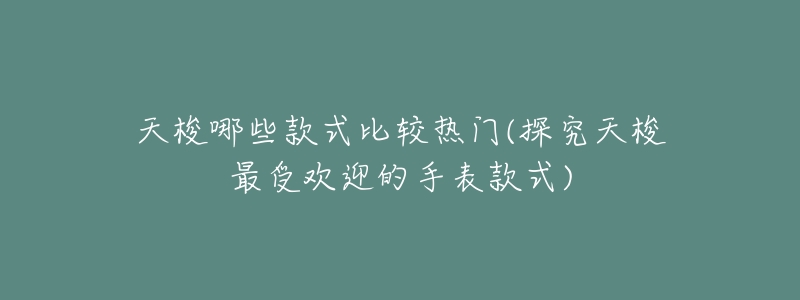 天梭哪些款式比较热门(探究天梭最受欢迎的手表款式)-名表号 天梭哪些款式比较热门(探究天梭最受欢迎的手表款式)