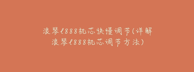 浪琴l888机芯快慢调节(详解浪琴l888机芯调节方法)