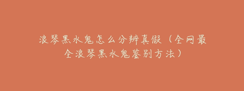 浪琴黑水鬼怎么分辨真假(全网最全浪琴黑水鬼鉴别方法)-名表号 浪琴黑水鬼怎么分辨真假(全网最全浪琴黑水鬼鉴别方法)