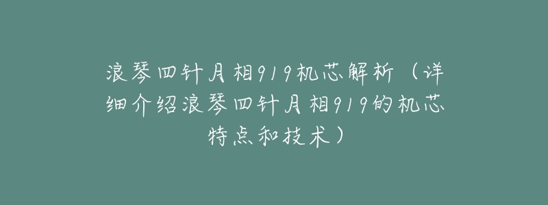 浪琴四针月相919机芯解析(详细介绍浪琴四针月相919的机芯特点和技术)-名表号 浪琴四针月相919机芯解析(详细介绍浪琴四针月相919的机芯特点和技术)