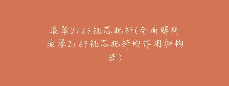 浪琴2169机芯把杆(全面解析浪琴2169机芯把杆的作用和构造)-名表号 浪琴2169机芯把杆(全面解析浪琴2169机芯把杆的作用和构造)