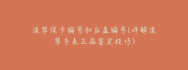 浪琴保卡编号和后盖编号(详解浪琴手表正品鉴定技巧)