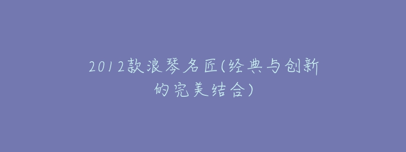 2012款浪琴名匠(经典与创新的完美结合)-名表号 2012款浪琴名匠(经典与创新的完美结合)