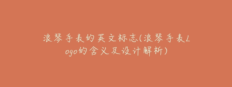 浪琴手表的英文标志(浪琴手表Logo的含义及设计解析)-名表号 浪琴手表的英文标志(浪琴手表Logo的含义及设计解析)