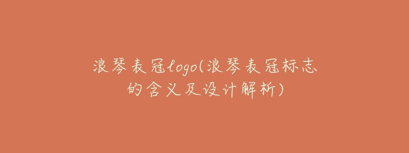 浪琴表冠logo(浪琴表冠标志的含义及设计解析)