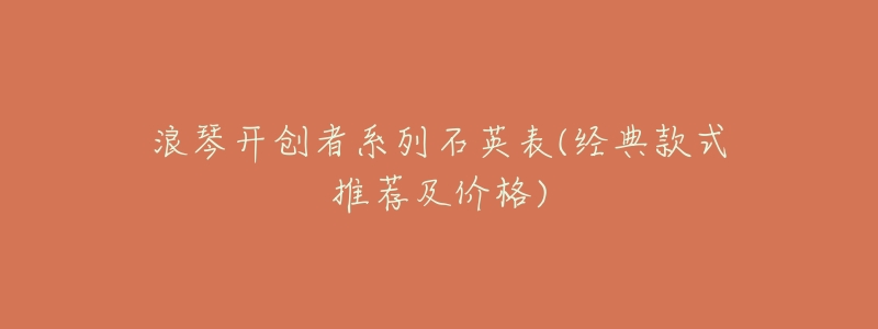 浪琴开创者系列石英表(经典款式推荐及价格)-名表号 浪琴开创者系列石英表(经典款式推荐及价格)