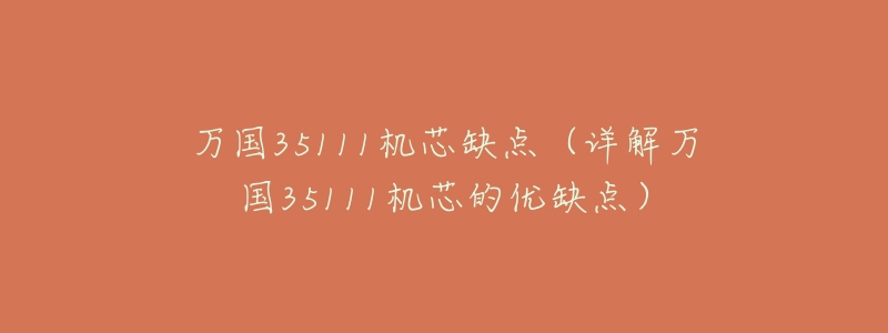 万国35111机芯缺点(详解万国35111机芯的优缺点)-名表号 万国35111机芯缺点(详解万国35111机芯的优缺点)