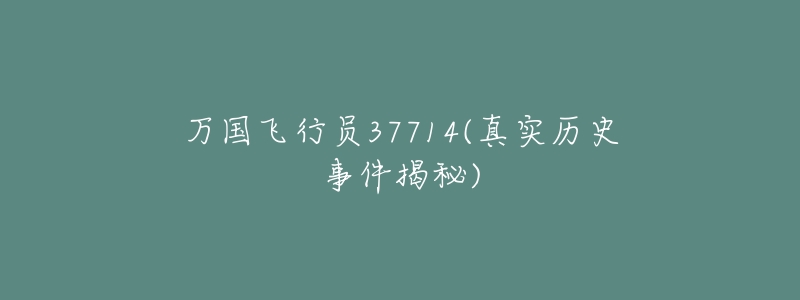 万国飞行员37714(真实历史事件揭秘)-名表号 万国飞行员37714(真实历史事件揭秘)