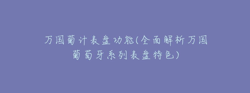 万国葡计表盘功能(全面解析万国葡萄牙系列表盘特色)-名表号 万国葡计表盘功能(全面解析万国葡萄牙系列表盘特色)