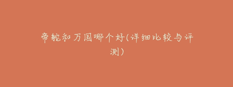 帝舵和万国哪个好(详细比较与评测)-名表号 帝舵和万国哪个好(详细比较与评测)