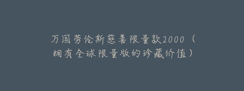 万国劳伦斯慈善限量款2000(拥有全球限量版的珍藏价值)-名表号 万国劳伦斯慈善限量款2000(拥有全球限量版的珍藏价值)