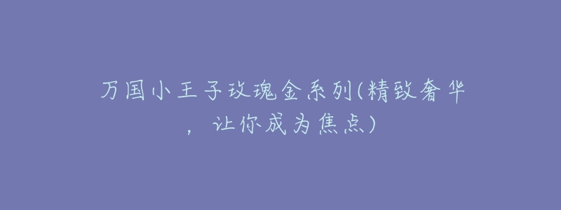 万国小王子玫瑰金系列(精致奢华,让你成为焦点)-名表号 万国小王子玫瑰金系列(精致奢华,让你成为焦点)