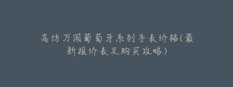 高仿万国葡萄牙系列手表价格(最新报价表及购买攻略)-名表号 高仿万国葡萄牙系列手表价格(最新报价表及购买攻略)