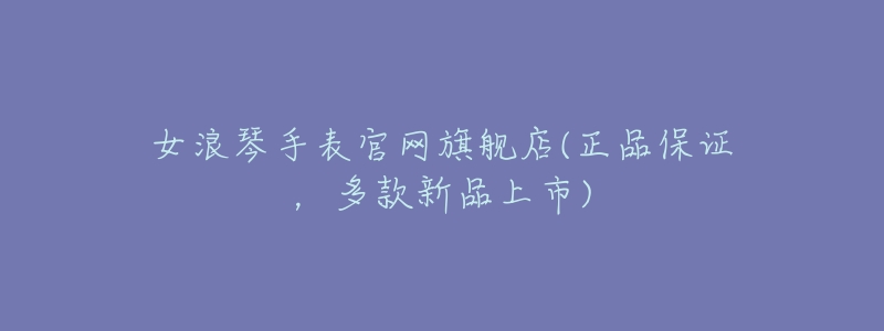 女浪琴手表官网旗舰店(正品保证,多款新品上市)-名表号 女浪琴手表官网旗舰店(正品保证,多款新品上市)