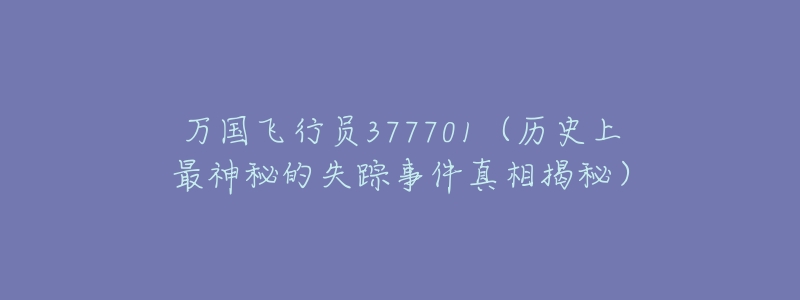 万国飞行员377701(历史上最神秘的失踪事件真相揭秘)-名表号 万国飞行员377701(历史上最神秘的失踪事件真相揭秘)