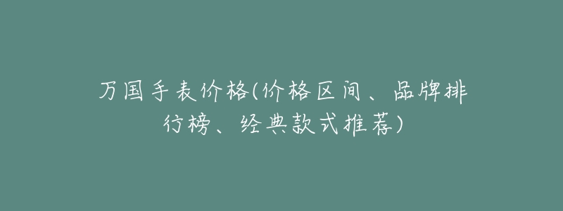万国手表价格(价格区间、品牌排行榜、经典款式推荐)-名表号 万国手表价格(价格区间、品牌排行榜、经典款式推荐)