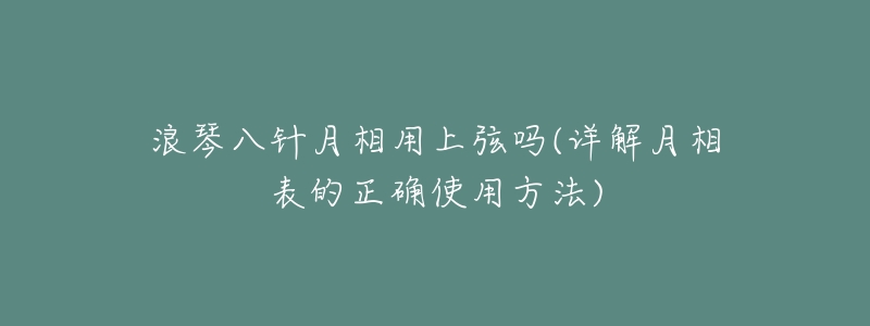 浪琴八针月相用上弦吗(详解月相表的正确使用方法)-名表号 浪琴八针月相用上弦吗(详解月相表的正确使用方法)