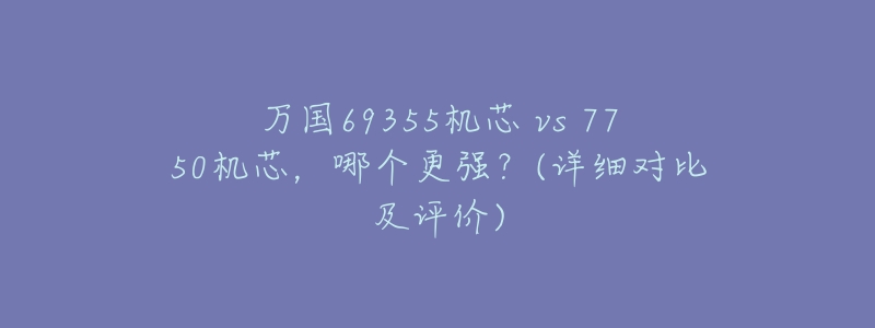 万国69355机芯 vs 7750机芯,哪个更强?(详细对比及评价)-名表号 万国69355机芯 vs 7750机芯,哪个更强?(详细对比及评价)