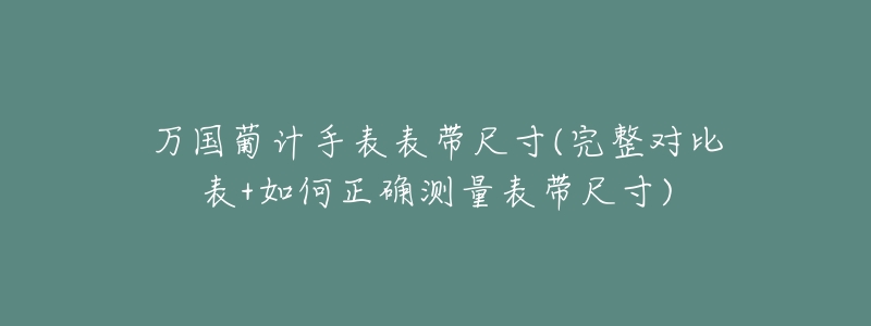万国葡计手表表带尺寸(完整对比表+如何正确测量表带尺寸)-名表号 万国葡计手表表带尺寸(完整对比表+如何正确测量表带尺寸)