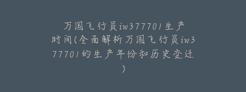 万国飞行员iw377701生产时间(全面解析万国飞行员iw377701的生产年份和历史变迁)-名表号 万国飞行员iw377701生产时间(全面解析万国飞行员iw377701的生产年份和历史变迁)
