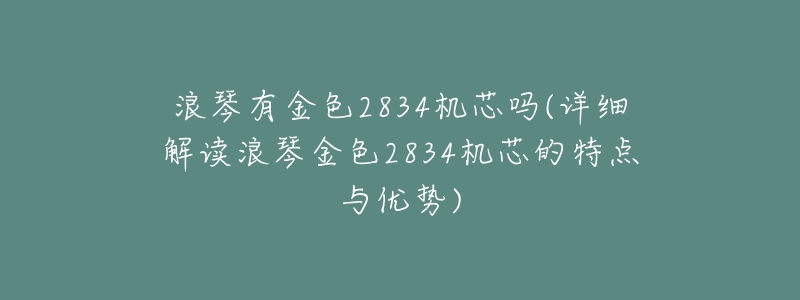 浪琴有金色2834机芯吗(详细解读浪琴金色2834机芯的特点与优势)-名表号 浪琴有金色2834机芯吗(详细解读浪琴金色2834机芯的特点与优势)