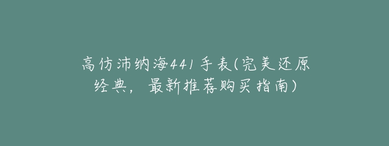高仿沛纳海441手表(完美还原经典,最新推荐购买指南)-名表号 高仿沛纳海441手表(完美还原经典,最新推荐购买指南)
