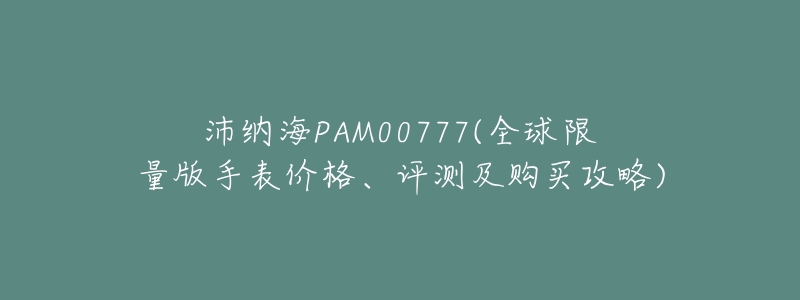沛纳海PAM00777(全球限量版手表价格、评测及购买攻略)-名表号 沛纳海PAM00777(全球限量版手表价格、评测及购买攻略)