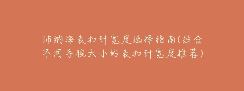 沛纳海表扣针宽度选择指南(适合不同手腕大小的表扣针宽度推荐)-名表号 沛纳海表扣针宽度选择指南(适合不同手腕大小的表扣针宽度推荐)