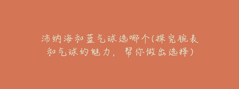 沛纳海和蓝气球选哪个(探究腕表和气球的魅力，帮你做出选择)