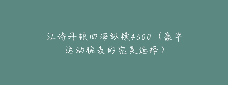 江诗丹顿四海纵横4500(豪华运动腕表的完美选择)-名表号 江诗丹顿四海纵横4500(豪华运动腕表的完美选择)