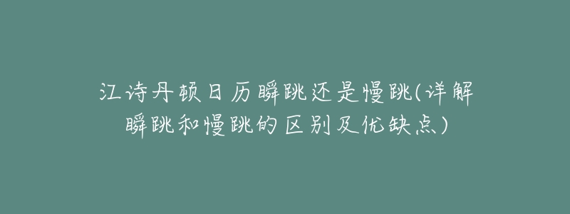 江诗丹顿日历瞬跳还是慢跳(详解瞬跳和慢跳的区别及优缺点)