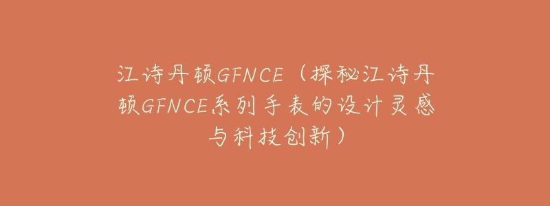 江诗丹顿GFNCE(探秘江诗丹顿GFNCE系列手表的设计灵感与科技创新)-名表号 江诗丹顿GFNCE(探秘江诗丹顿GFNCE系列手表的设计灵感与科技创新)