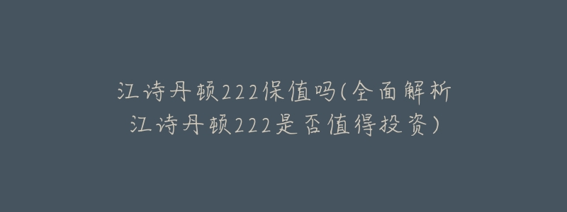 江诗丹顿222保值吗(全面解析江诗丹顿222是否值得投资)-名表号 江诗丹顿222保值吗(全面解析江诗丹顿222是否值得投资)
