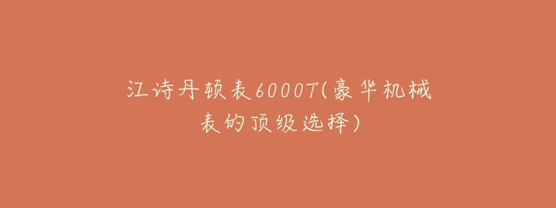 江诗丹顿表6000T(豪华机械表的顶级选择)-名表号 江诗丹顿表6000T(豪华机械表的顶级选择)