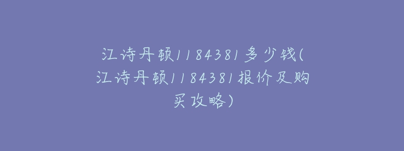 江诗丹顿1184381多少钱(江诗丹顿1184381报价及购买攻略)-名表号 江诗丹顿1184381多少钱(江诗丹顿1184381报价及购买攻略)