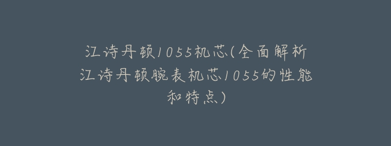 江诗丹顿1055机芯(全面解析江诗丹顿腕表机芯1055的性能和特点)