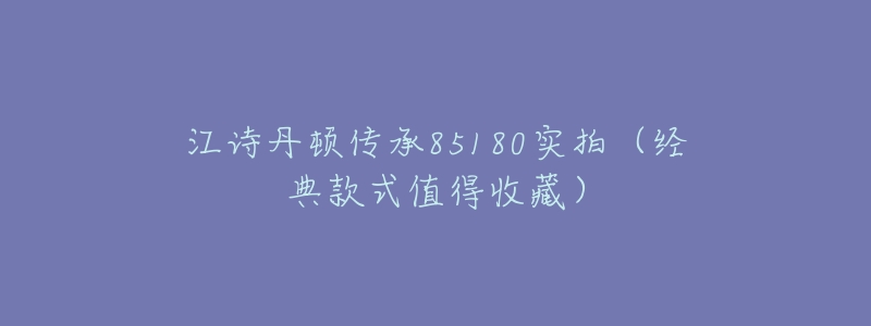 江诗丹顿传承85180实拍(经典款式值得收藏)-名表号 江诗丹顿传承85180实拍(经典款式值得收藏)