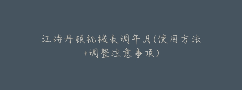 江诗丹顿机械表调年月(使用方法+调整注意事项)