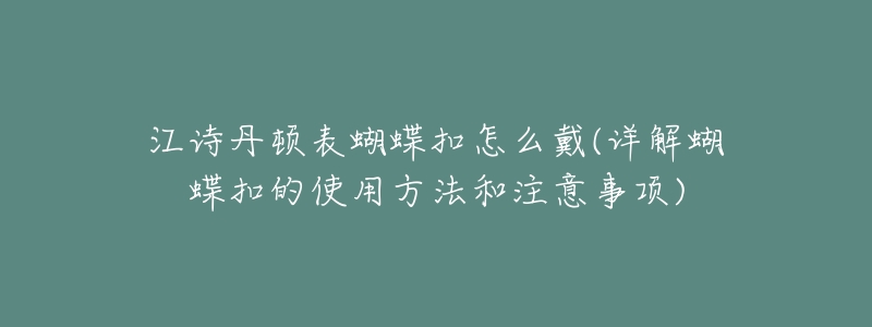 江诗丹顿表蝴蝶扣怎么戴(详解蝴蝶扣的使用方法和注意事项)-名表号 江诗丹顿表蝴蝶扣怎么戴(详解蝴蝶扣的使用方法和注意事项)